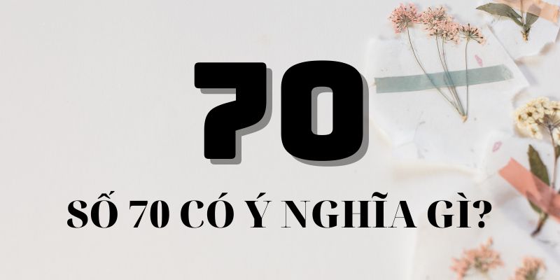 Số 70 có ý nghĩa gì trong phong thủy