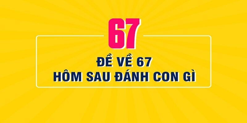 Đề Về 67 Hôm Sau Nuôi Con Gì Để Thu Được Lợi Nhuận Cao